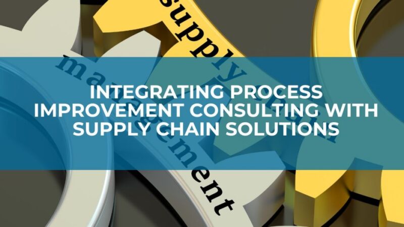 Integrating Process Improvement Consulting with Supply Chain Solutions